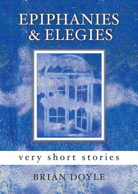 Epiphanies & Elegies: Very Short Stories - Doyle, Brian