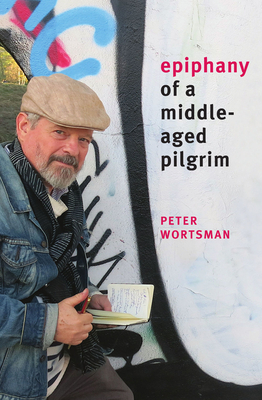 Epiphany of a Middle-Aged Pilgrim: essays in lieu of a memoir - Wortsman, Peter