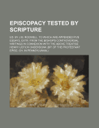 Episcopacy Tested by Scripture: Ed. by J.M. Rodwell. to Which Are Appended Five Essays, Extr. from the Bishop's Controversial Writings in Connexion with the Above Treatise