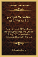 Episcopal Methodism, as It Was, and Is; Or, an Account of the Origin, Progress, Doctrines, Church Polity, Usages, Institutions, and Statistics, of the Methodist Episcopal Church in the United States