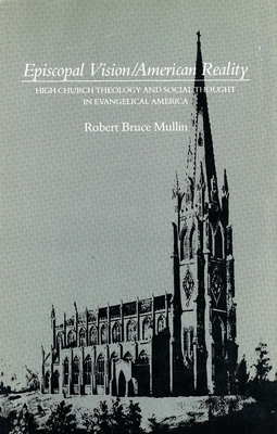 Episcopal Vision / American Reality: High Church Theology and Social Thought in Evangelical America - Mullin, Robert Bruce