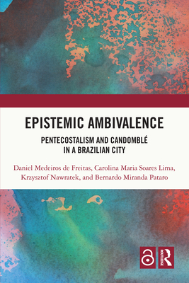 Epistemic Ambivalence: Pentecostalism and Candombl in a Brazilian City - Medeiros de Freitas, Daniel, and Soares Lima, Carolina Maria, and Nawratek, Krzysztof