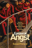 Epistemic Angst: Radical Skepticism and the Groundlessness of Our Believing