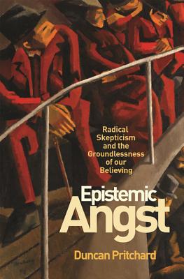 Epistemic Angst: Radical Skepticism and the Groundlessness of Our Believing - Pritchard, Duncan