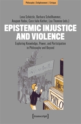Epistemic Injustice and Violence: Exploring Knowledge, Power, and Participation in Philosophy and Beyond - Schtzle, Lena (Editor), and Schellhammer, Barbara (Editor), and Yadav, Anupam (Editor)