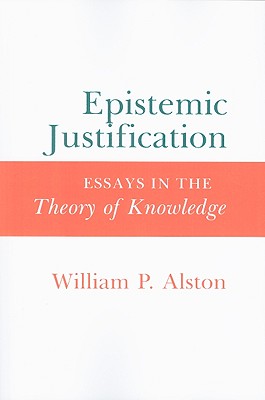 Epistemic Justification: Essays in the Theory of Knowledge - Alston, William P