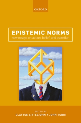 Epistemic Norms: New Essays on Action, Belief, and Assertion - Littlejohn, Clayton (Editor), and Turri, John (Editor)