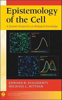 Epistemology of the Cell: A Systems Perspective on Biological Knowledge - Dougherty, Edward R, and Bittner, Michael L
