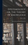 Epistemology; or, The Theory of Knowledge: An Introduction to General Metaphysics