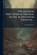 Epistolarum Obscurorum Virorum, Ad Dm. M. Ortuinum Gratium ...