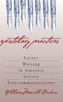 Epistolary Practices: Letter Writing in America Before Telecommunications - Decker, William Merrill