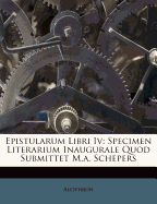 Epistularum Libri IV: Specimen Literarium Inaugurale Quod Submittet M.A. Schepers