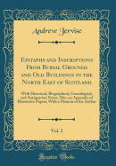 Epitaphs and Inscriptions from Burial Grounds and Old Buildings in the North East of Scotland, Vol. 2: With Historical, Biographical, Genealogical, and Antiquarian Notes, Also, an Appendix of Illustrative Papers; With a Memoir of the Author