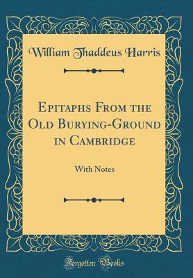 Epitaphs from the Old Burying-Ground in Cambridge: With Notes (Classic Reprint) - Harris, William Thaddeus