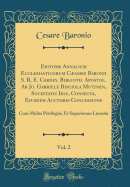 Epitome Annalium Ecclesiasticorum Csaris Baronii S. R. E. Cardin. Biblioth. Apostol. AB Jo. Gabriele Bisciola Mutinen, Societatis Iesu, Consecta, Eiusdem Auctoris Concessione, Vol. 2: Cum Multis Privilegiis, Et Superiorum Licentia (Classic Reprint)