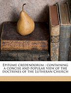 Epitome Credendorum: Containing a Concise and Popular View of the Doctrines of the Lutheran Church (Classic Reprint)