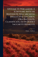 Epitome Di Pergamene, E Scritture Antiche Rinvenute Nell'archivio Della Citta' Di Chieti, Ora Raccolte, Classificate, Ed In Dodici Sacchetti Ripartite