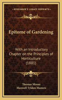 Epitome of Gardening: With an Introductory Chapter on the Principles of Horticulture (1881) - Moore, Thomas, MD, and Masters, Maxwell Tylden (Introduction by)