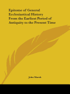 Epitome of General Ecclesiastical History From the Earliest Period of Antiquity to the Present Time