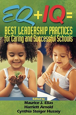 Eq + IQ = Best Leadership Practices for Caring and Successful Schools - Elias, Maurice J (Editor), and Arnold, Harriett A (Editor), and Hussey, Cynthia Steiger (Editor)