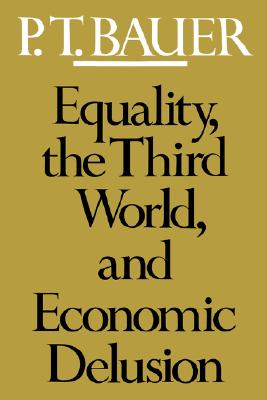 Equality, the Third World, and Economic Delusion - Bauer, P T