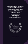 Equation Tables Designed to Furnish Merchants, Manufacturers and Other Business Men With an Accurate Set of Calculations for Averaging Accounts, [Etc., etc.]