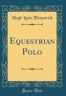 Equestrian Polo (Classic Reprint) - Fitzpatrick, Hugh Louis