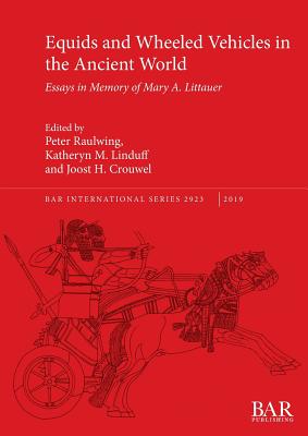 Equids and Wheeled Vehicles in the Ancient World: Essays in Memory of Mary A. Littauer - Crouwel, Joost H. (Editor), and Raulwing, Peter (Editor), and Linduff, Katheryn M. (Editor)