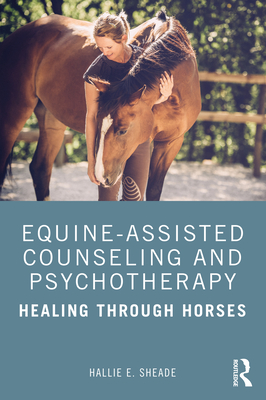 Equine-Assisted Counseling and Psychotherapy: Healing Through Horses - Sheade, Hallie E