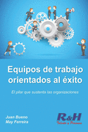 Equipos de trabajo orientados al ?xito: El pilar que sustenta las organizaciones competitivas