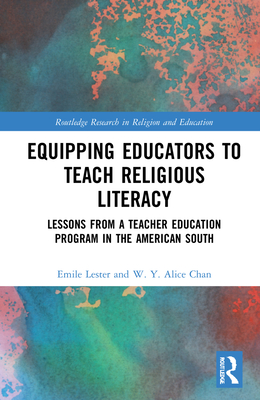 Equipping Educators to Teach Religious Literacy: Lessons from a Teacher Education Program in the American South - Lester, Emile, and Chan, W Y Alice