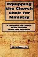 Equipping the Church Choir for Ministry: A Resource for Church Music Leaders and Choir Members