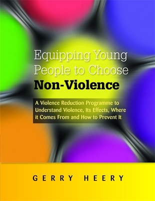 Equipping Young People to Choose Non-Violence: A Violence Reduction Programme to Understand Violence, Its Effects, Where It Comes From and How to Prevent It - Heery, Gerry