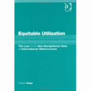 Equitable Utilization: The Law of Non-Navigational Uses of International Watercourses - Williams, Alun, and Kaya, Ibrahim