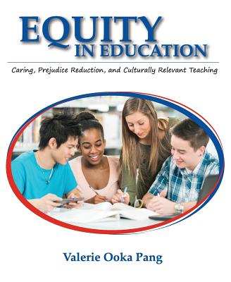 Equity in Education: Caring, Prejudice Reduction, and Culturally Relevant Teaching - Pang, Valerie Ooka