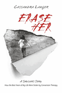 Erase Her: A Survivor's Story: How the Best Years of My Life Were Stolen by Conversion Therapy