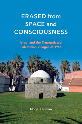 Erased from Space and Consciousness: Israel and the Depopulated Palestinian Villages of 1948 - Kadman, Noga, and Yiftachel, Oren (Foreword by)