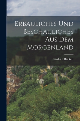 Erbauliches und Beschauliches aus dem Morgenland - Rckert, Friedrich