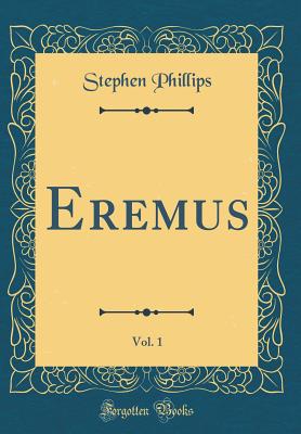 Eremus, Vol. 1 (Classic Reprint) - Phillips, Stephen, Professor