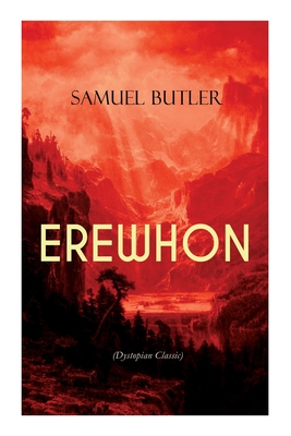 Erewhon (Dystopian Classic): The Masterpiece That Inspired Orwell's 1984 by Predicting the Takeover of Humanity by AI Machines - Butler, Samuel