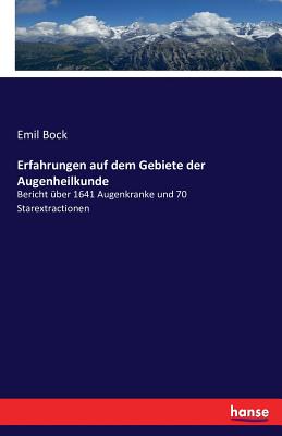 Erfahrungen auf dem Gebiete der Augenheilkunde: Bericht ber 1641 Augenkranke und 70 Starextractionen - Bock, Emil