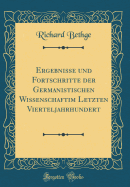 Ergebnisse Und Fortschritte Der Germanistischen Wissenschaftim Letzten Vierteljahrhundert (Classic Reprint)