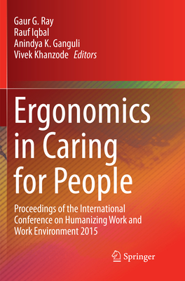 Ergonomics in Caring for People: Proceedings of the International Conference on Humanizing Work and Work Environment 2015 - Ray, Gaur G (Editor), and Iqbal, Rauf (Editor), and Ganguli, Anindya K (Editor)