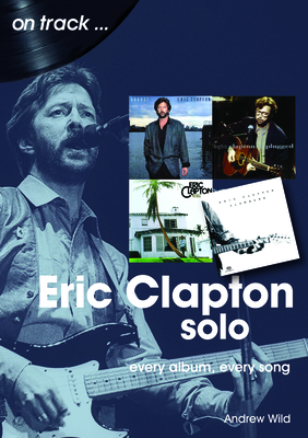 Eric Clapton Solo On Track: Every Album, Every Song - Wild, Andrew