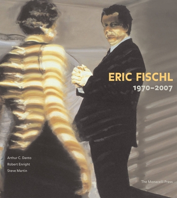 Eric Fischl: 1970-2007 - Danto, Arthur C, Professor, and Enright, Robert, and Martin, Steve (Afterword by)