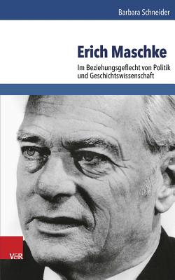 Erich Maschke: Im Beziehungsgeflecht Von Politik Und Geschichtswissenschaft - Schneider, Barbara