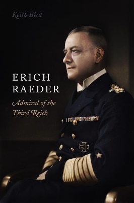 Erich Raeder: Admiral of the Third Reich - Bird, Keith