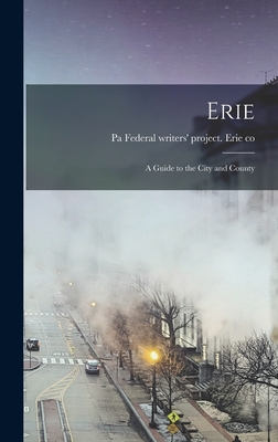 Erie; a Guide to the City and County - Federal Writers' Project Erie Co, Pa (Creator)