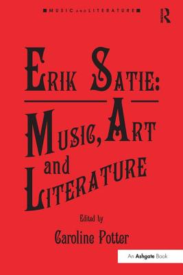 Erik Satie: Music, Art and Literature - Potter, Caroline (Editor)