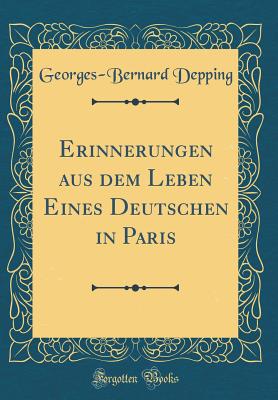 Erinnerungen Aus Dem Leben Eines Deutschen in Paris (Classic Reprint) - Depping, Georges-Bernard